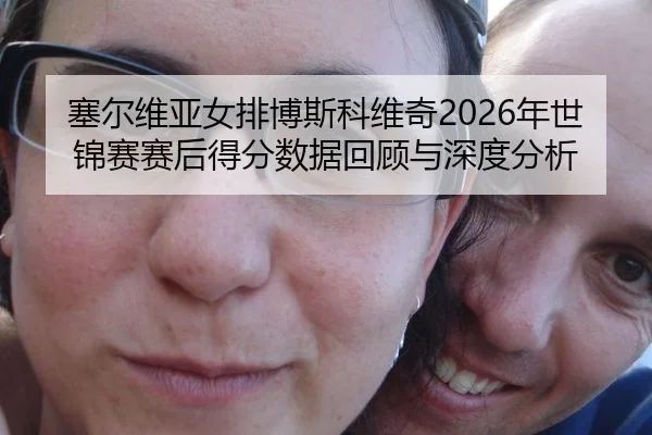 sai-er-wei-ya-nv-pai-bo-si-ke-wei-qi-nian-shi-jin-sai-sai-hou-de-fen-shu-ju-hui-gu-yu-shen-du-fen-xi-2-204.jpg